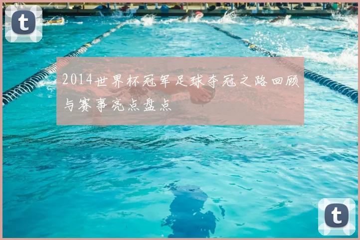 2014世界杯冠军足球夺冠之路回顾与赛事亮点盘点