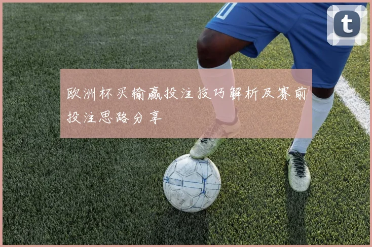欧洲杯买输赢投注技巧解析及赛前投注思路分享