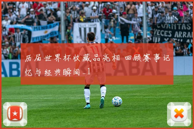 历届世界杯收藏品亮相 回顾赛事记忆与经典瞬间_1