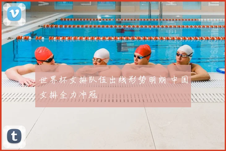 世界杯女排队伍出线形势明朗 中国女排全力冲冠