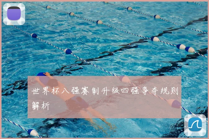 世界杯八强赛制升级四强争夺规则解析