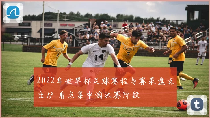 2022年世界杯足球赛程与赛果盘点出炉 看点集中淘汰赛阶段
