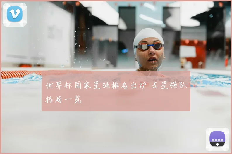 世界杯国家星级排名出炉 五星强队格局一览