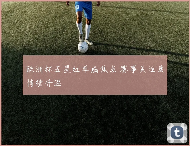 欧洲杯五星红单成焦点 赛事关注度持续升温