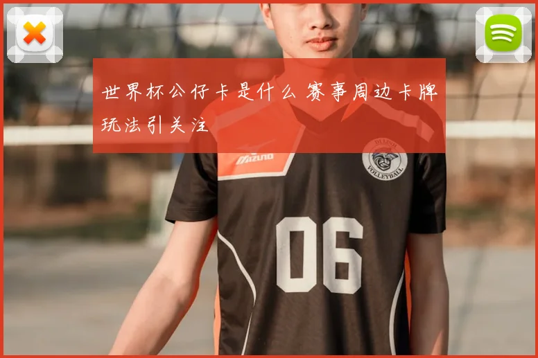 世界杯公仔卡是什么 赛事周边卡牌玩法引关注