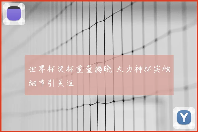 世界杯奖杯重量揭晓 大力神杯实物细节引关注