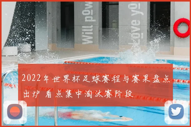 2022年世界杯足球赛程与赛果盘点出炉 看点集中淘汰赛阶段