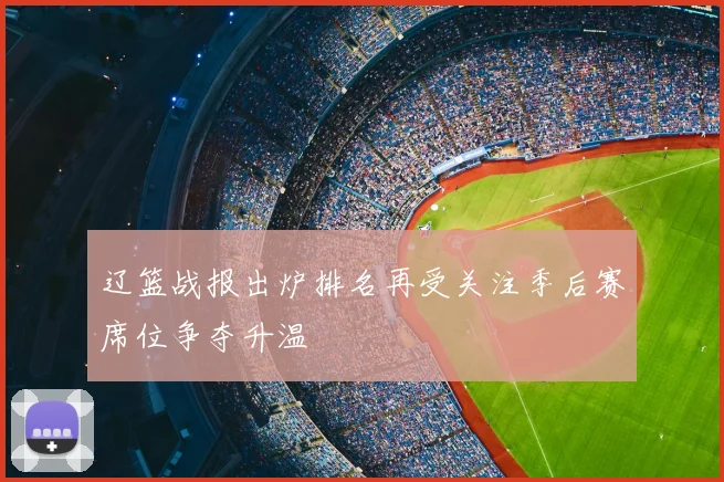辽篮战报出炉排名再受关注季后赛席位争夺升温